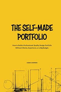 The Self-Made Portfolio: How to Build a Professional-Quality Design Portfolio Without Clie